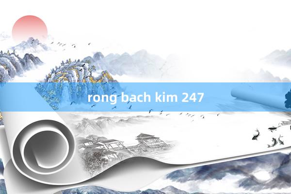 rong bach kim 247