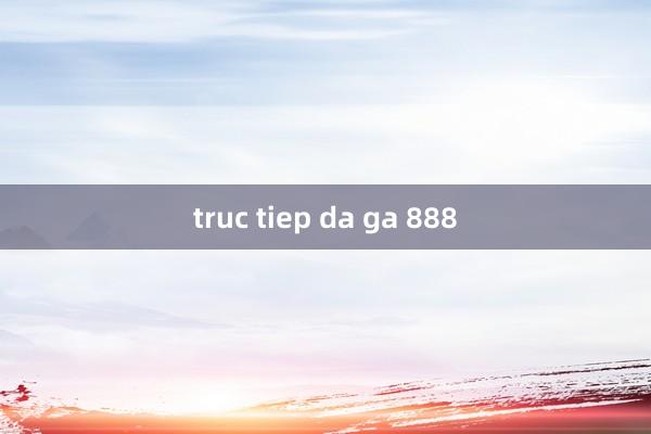 truc tiep da ga 888