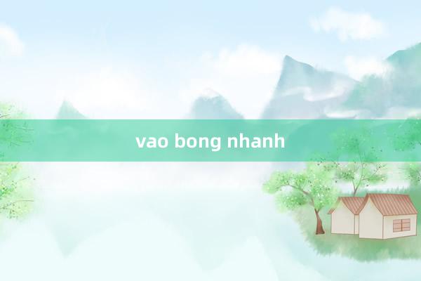 vao bong nhanh