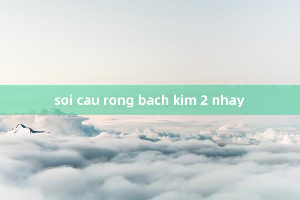 soi cau rong bach kim 2 nhay