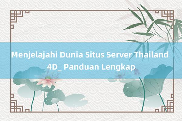 Menjelajahi Dunia Situs Server Thailand 4D_ Panduan Lengkap