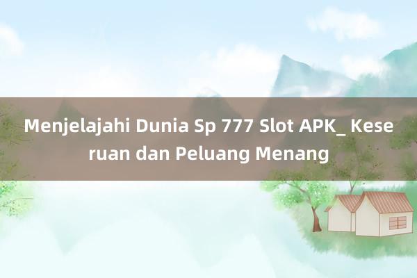 Menjelajahi Dunia Sp 777 Slot APK_ Keseruan dan Peluang Menang