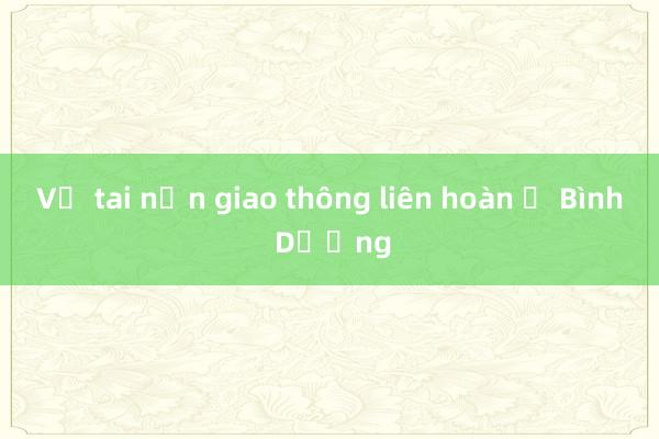 Vụ tai nạn giao thông liên hoàn ở Bình Dương