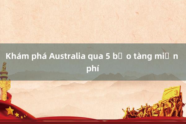 Khám phá Australia qua 5 bảo tàng miễn phí