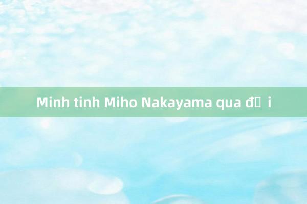 Minh tinh Miho Nakayama qua đời