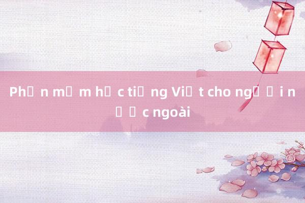 Phần mềm học tiếng Việt cho người nước ngoài