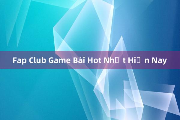 Fap Club Game Bài Hot Nhất Hiện Nay