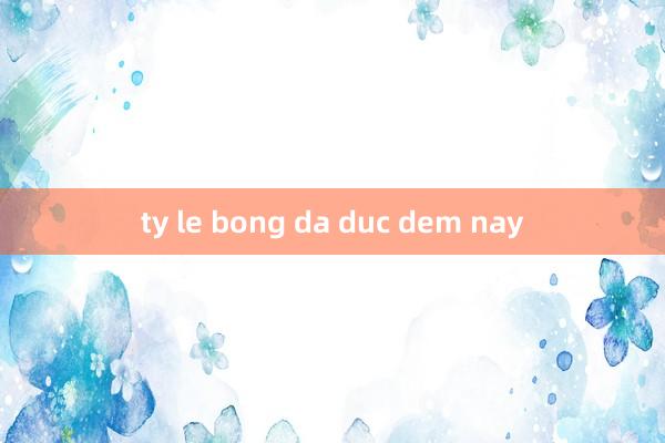 ty le bong da duc dem nay