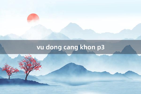 vu dong cang khon p3