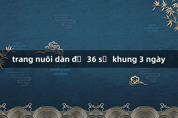 trang nuôi dàn đề 36 số khung 3 ngày