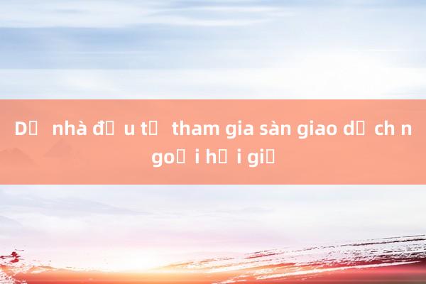 Dụ nhà đầu tư tham gia sàn giao dịch ngoại hối giả