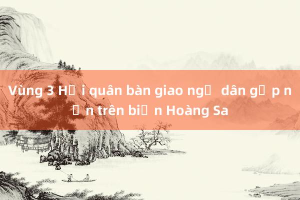 Vùng 3 Hải quân bàn giao ngư dân gặp nạn trên biển Hoàng Sa