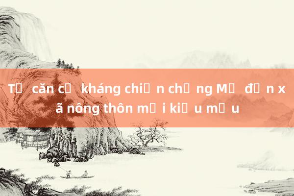 Từ căn cứ kháng chiến chống Mỹ đến xã nông thôn mới kiểu mẫu