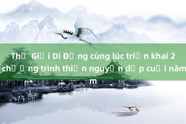 Thế Giới Di Động cùng lúc triển khai 2 chương trình thiện nguyện dịp cuối năm