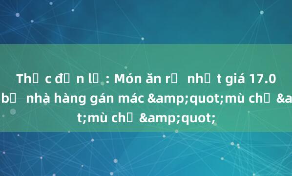 Thực đơn lạ: Món ăn rẻ nhất giá 17.000 đồng bị nhà hàng gán mác &quot;mù chữ&quot;