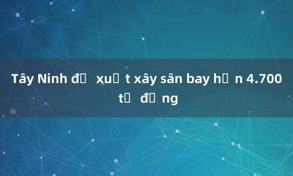 Tây Ninh đề xuất xây sân bay hơn 4.700 tỷ đồng