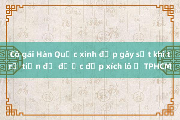 Cô gái Hàn Quốc xinh đẹp gây sốt khi trả tiền để được đạp xích lô ở TPHCM