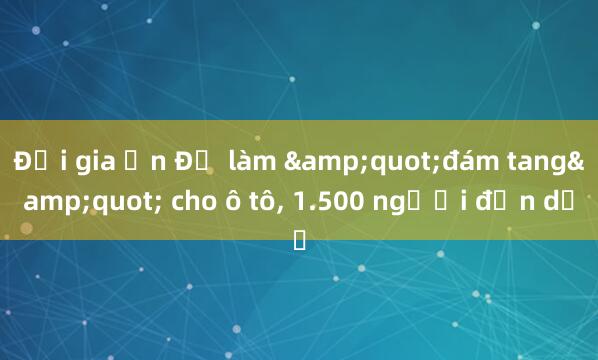 Đại gia Ấn Độ làm &quot;đám tang&quot; cho ô tô, 1.500 người đến dự