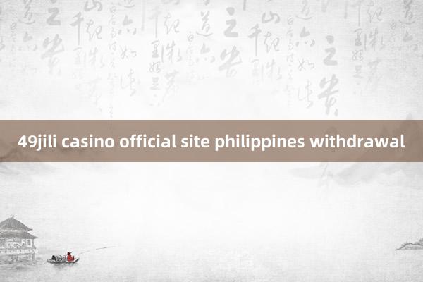 49jili casino official site philippines withdrawal