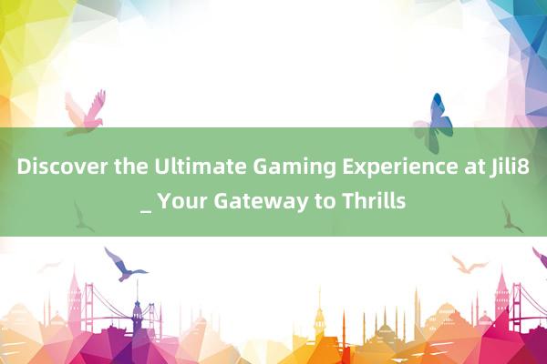 Discover the Ultimate Gaming Experience at Jili8_ Your Gateway to Thrills