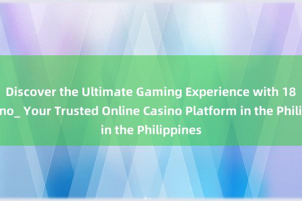 Discover the Ultimate Gaming Experience with 18JL Casino_ Your Trusted Online Casino Platform in the Philippines