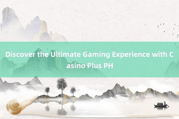 Discover the Ultimate Gaming Experience with Casino Plus PH